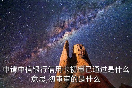 申请中信银行信用卡初审已通过是什么意思,初审审的是什么