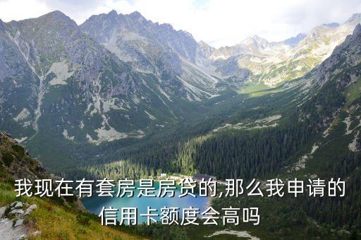 我现在有套房是房贷的,那么我申请的信用卡额度会高吗