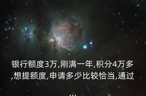 银行额度3万,刚满一年,积分4万多,想提额度,申请多少比较恰当,通过...