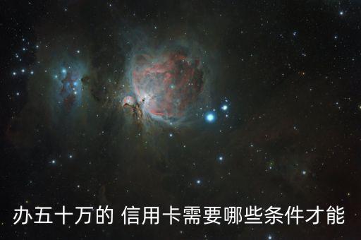 办五十万的 信用卡需要哪些条件才能
