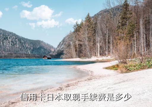 信用卡日本取现手续费是多少