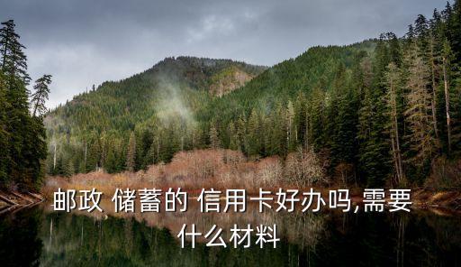  邮政 储蓄的 信用卡好办吗,需要什么材料