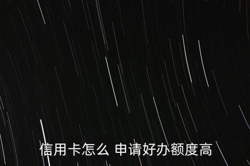  信用卡怎么 申请好办额度高