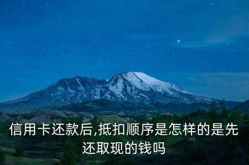 信用卡还款后,抵扣顺序是怎样的是先还取现的钱吗