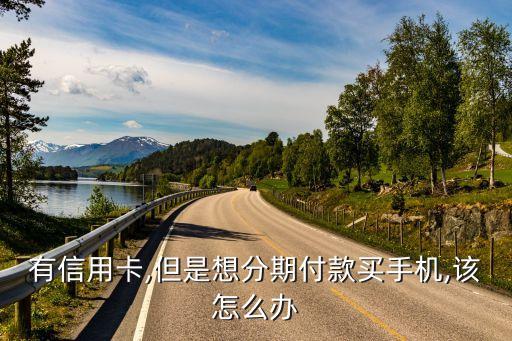 有信用卡,但是想分期付款买手机,该怎么办