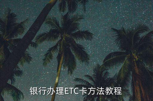 申请建行etc信用卡 购车日期,如何用建行信用卡办理etc