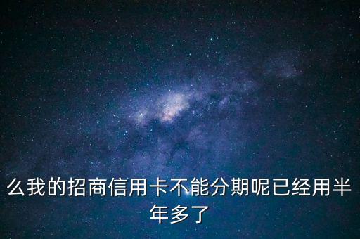 么我的招商信用卡不能分期呢已经用半年多了