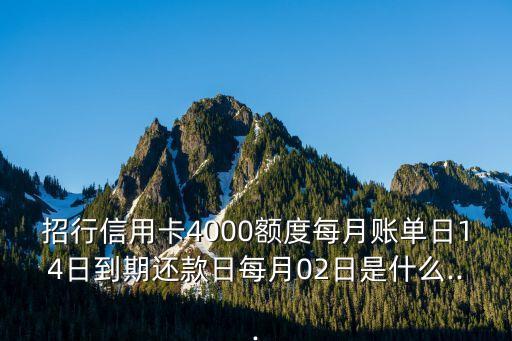 招行信用卡4000额度每月账单日14日到期还款日每月02日是什么...