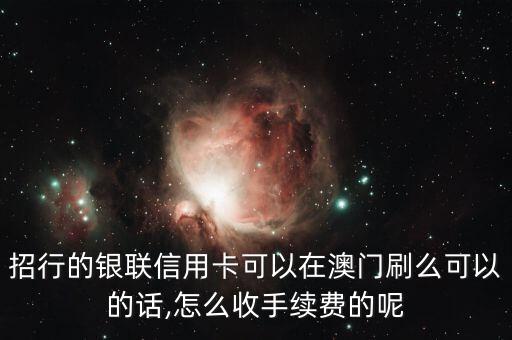 招行的银联信用卡可以在澳门刷么可以的话,怎么收手续费的呢