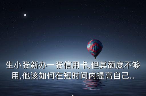 生小张新办一张信用卡,但其额度不够用,他该如何在短时间内提高自己...