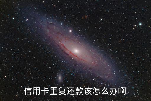 信用卡重复还款该怎么办啊