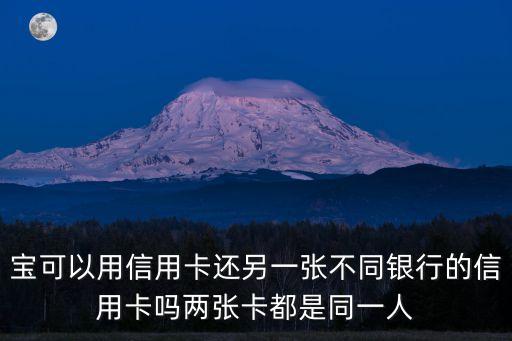 宝可以用信用卡还另一张不同银行的信用卡吗两张卡都是同一人