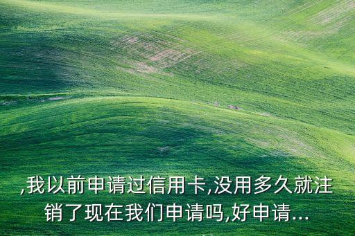 注销过的信用卡怎么申请,如何申请注销信用卡