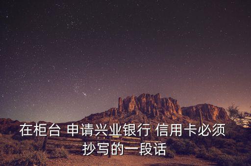 在柜台 申请兴业银行 信用卡必须 抄写的一段话