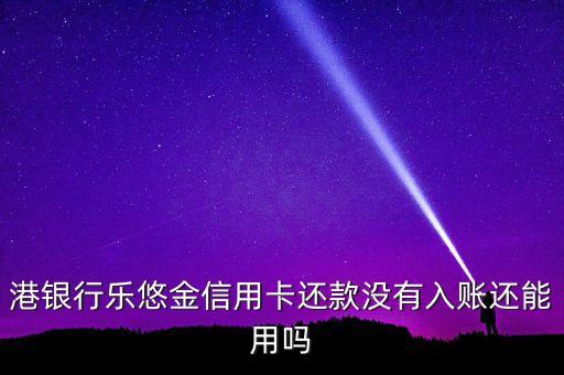港银行乐悠金信用卡还款没有入账还能用吗