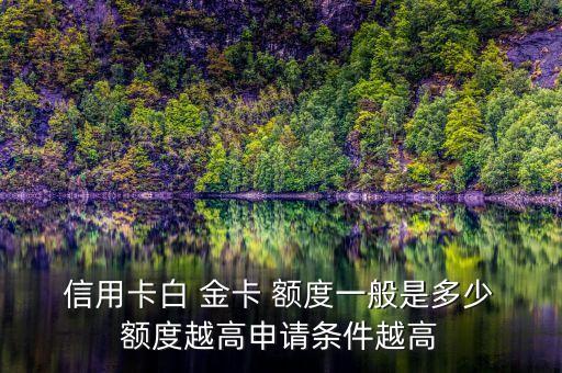  信用卡白 金卡 额度一般是多少 额度越高申请条件越高