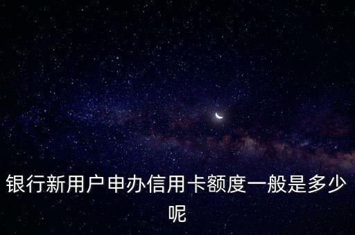 银行新用户申办信用卡额度一般是多少呢