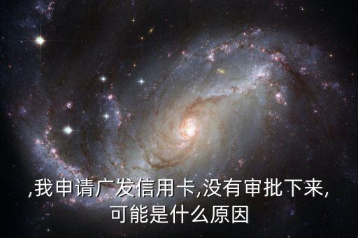 ,我申请广发信用卡,没有审批下来,可能是什么原因