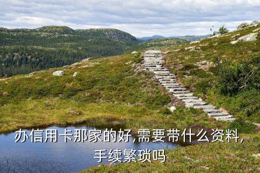 办信用卡那家的好,需要带什么资料,手续繁琐吗