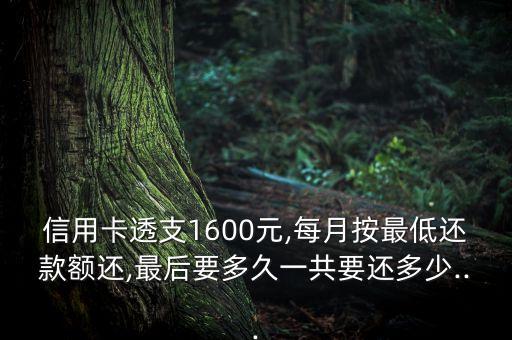 信用卡透支1600元,每月按最低还款额还,最后要多久一共要还多少...