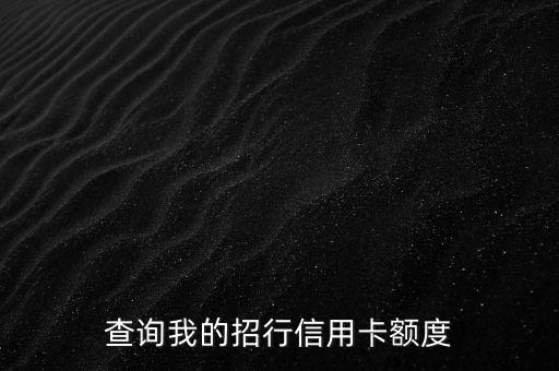 招商信用卡缴费额度查询,如何查询招行信用卡额度
