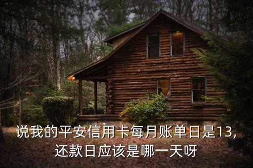 说我的平安信用卡每月账单日是13,还款日应该是哪一天呀