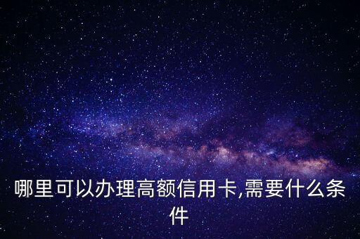 哪里可以办理高额信用卡,需要什么条件