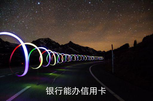 银行能办信用卡