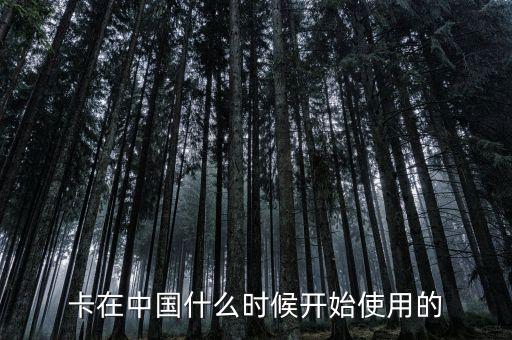 卡在中国什么时候开始使用的