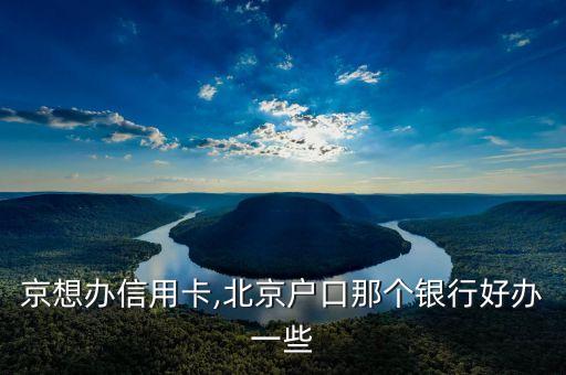 京想办信用卡,北京户口那个银行好办一些