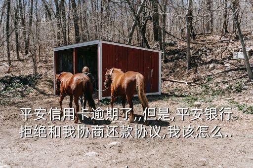 平安信用卡逾期了,,但是,平安银行拒绝和我协商还款协议,我该怎么...