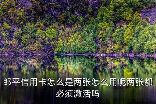 郎平信用卡怎么是两张怎么用呢两张都必须激活吗