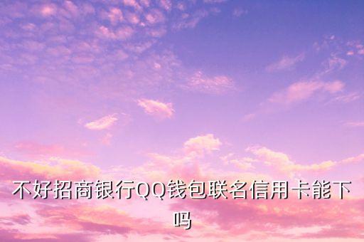 不好招商银行QQ钱包联名信用卡能下吗