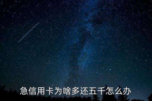 急信用卡为啥多还五千怎么办