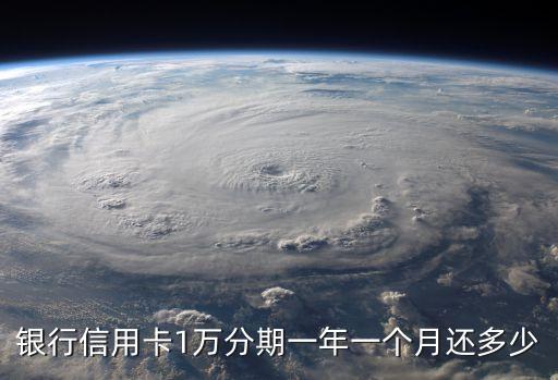 银行信用卡1万分期一年一个月还多少