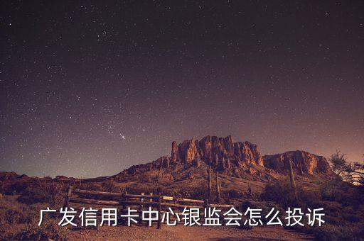 广发信用卡中心银监会怎么投诉