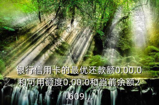 银行信用卡的最优还款额0.00.0和可用额度0.00.0和当前余额2.609...