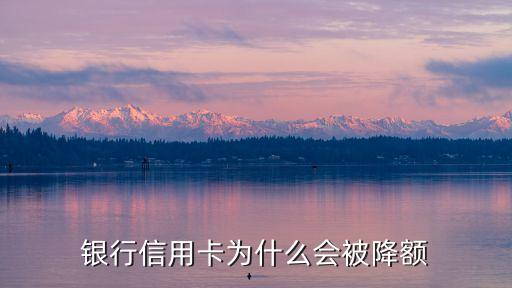 银行信用卡为什么会被降额