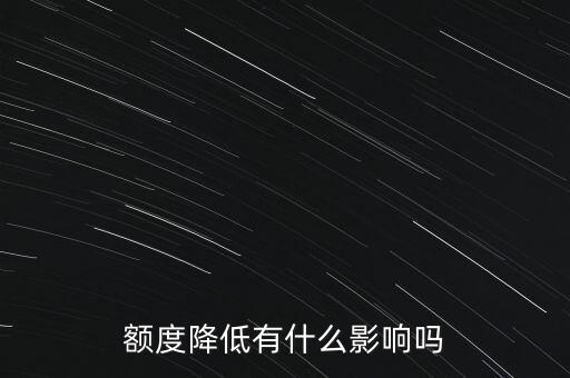 额度降低有什么影响吗