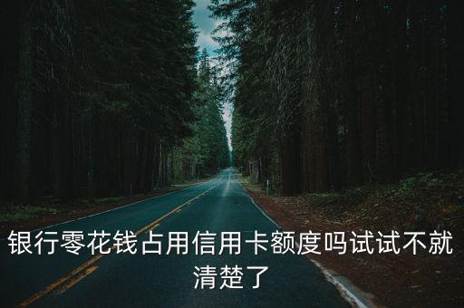 银行零花钱占用信用卡额度吗试试不就清楚了