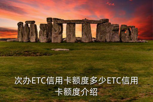 次办ETC信用卡额度多少ETC信用卡额度介绍