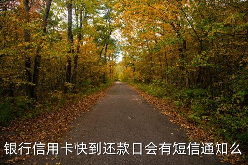 银行信用卡快到还款日会有短信通知么
