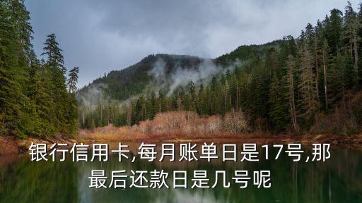 银行信用卡,每月账单日是17号,那最后还款日是几号呢