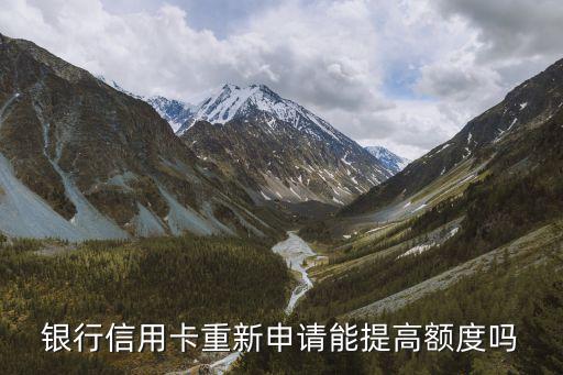 银行信用卡重新申请能提高额度吗