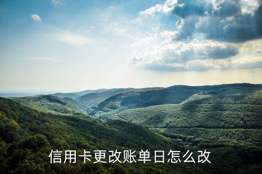 信用卡更改账单日怎么改