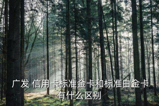  广发 信用卡标准金卡和标准白金卡有什么区别
