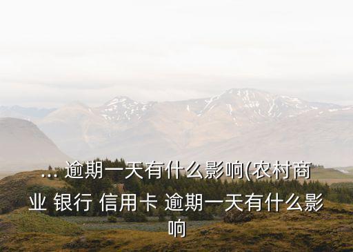 ... 逾期一天有什么影响(农村商业 银行 信用卡 逾期一天有什么影响