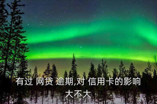 有过 网贷 逾期,对 信用卡的影响大不大