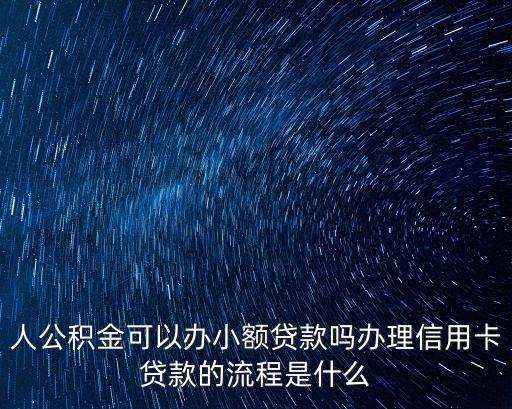 人公积金可以办小额贷款吗办理信用卡贷款的流程是什么