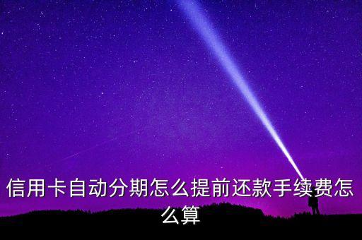 信用卡自动分期怎么提前还款手续费怎么算